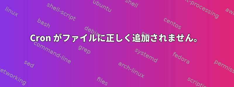 Cron がファイルに正しく追加されません。