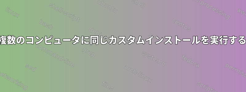 複数のコンピュータに同じカスタムインストールを実行する