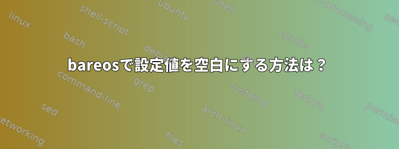 bareosで設定値を空白にする方法は？