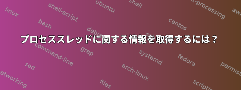 プロセススレッドに関する情報を取得するには？