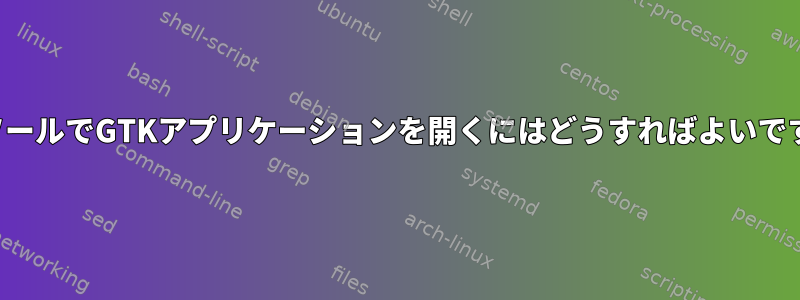 コンソールでGTKアプリケーションを開くにはどうすればよいですか？