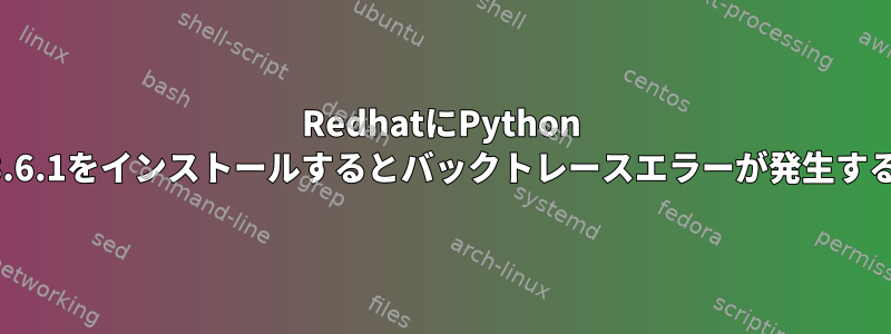 RedhatにPython 3.6.1をインストールするとバックトレースエラーが発生する