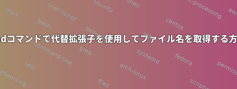 findコマンドで代替拡張子を使用してファイル名を取得する方法