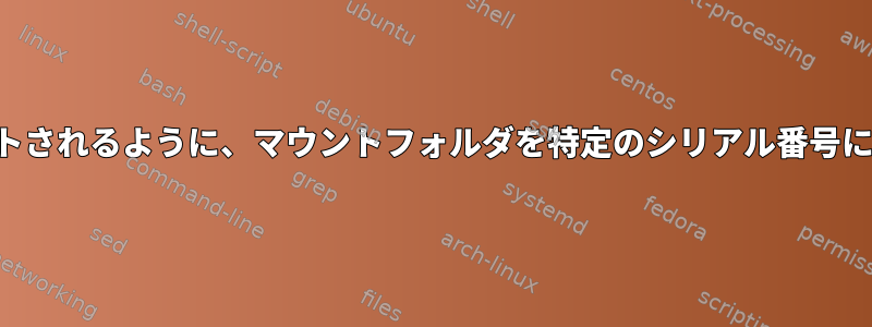 毎回同じディスクが同じ場所にマウントされるように、マウントフォルダを特定のシリアル番号に固定するにはどうすればよいですか？