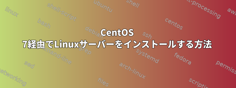 CentOS 7経由でLinuxサーバーをインストールする方法