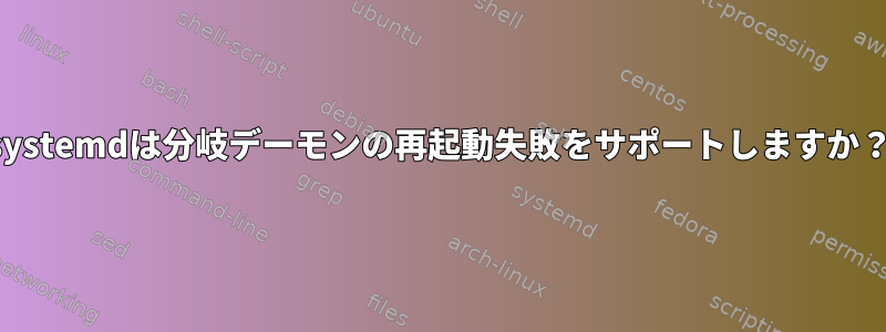 systemdは分岐デーモンの再起動失敗をサポートしますか？