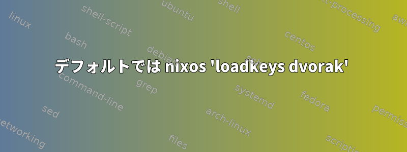 デフォルトでは nixos 'loadkeys dvorak'