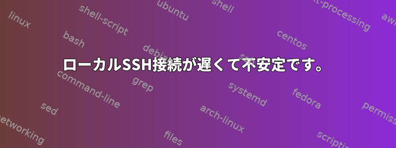 ローカルSSH接続が遅くて不安定です。