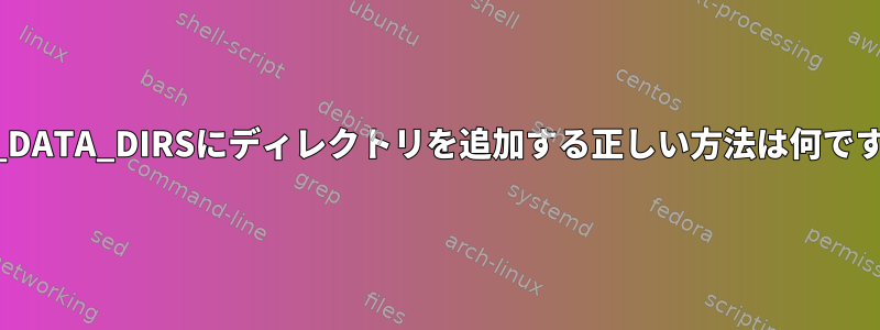 XDG_DATA_DIRSにディレクトリを追加する正しい方法は何ですか？