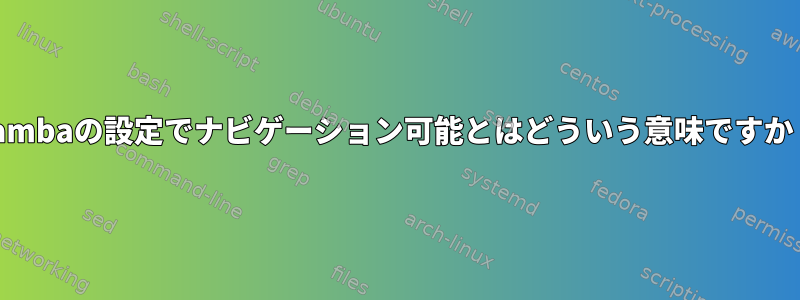 Sambaの設定でナビゲーション可能とはどういう意味ですか？