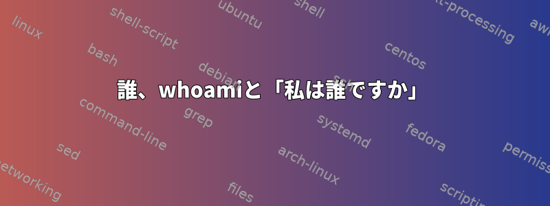 誰、whoamiと「私は誰ですか」