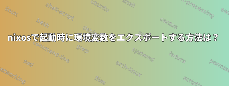 nixosで起動時に環境変数をエクスポートする方法は？