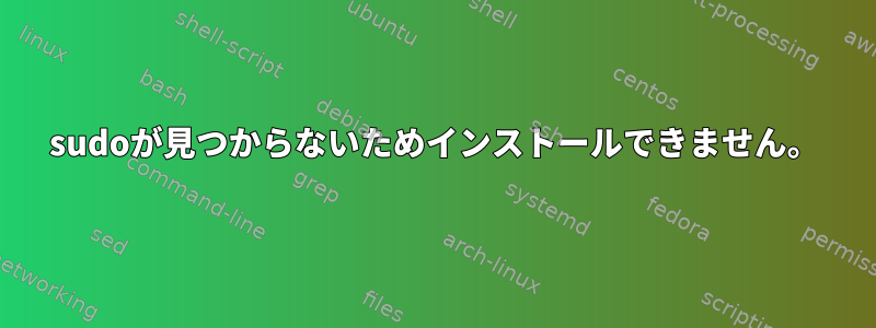 sudoが見つからないためインストールできません。