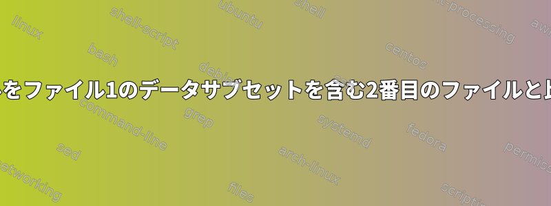 2つのファイルをファイル1のデータサブセットを含む2番目のファイルと比較します。