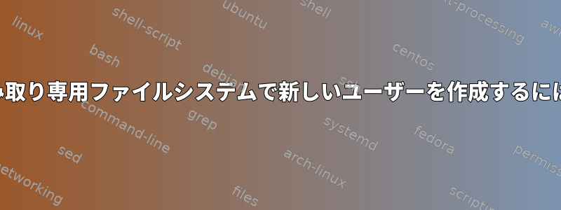 読み取り専用ファイルシステムで新しいユーザーを作成するには？