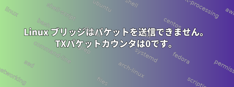 Linux ブリッジはパケットを送信できません。 TXパケットカウンタは0です。