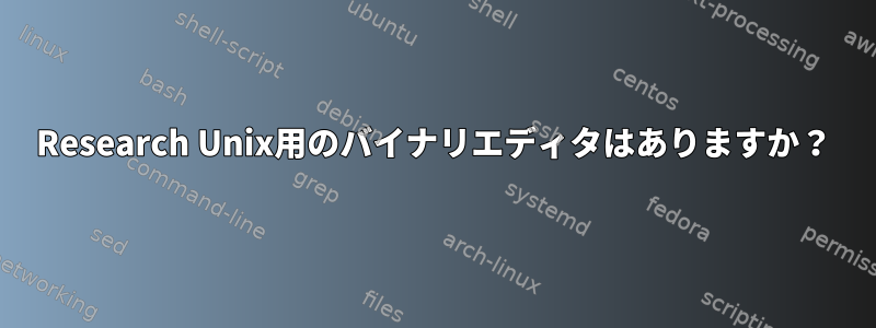 Research Unix用のバイナリエディタはありますか？