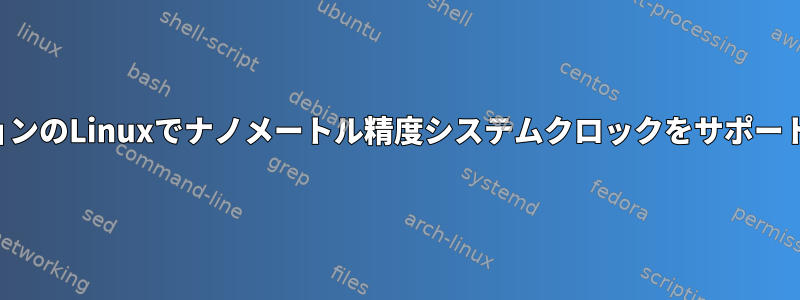 どのバージョンのLinuxでナノメートル精度システムクロックをサポートしますか？