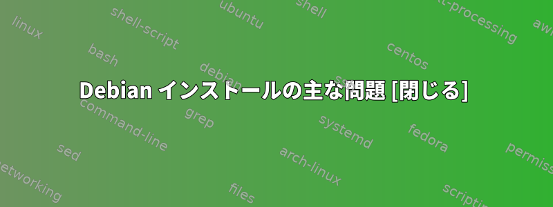 Debian インストールの主な問題 [閉じる]