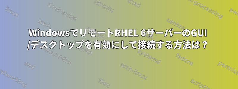 WindowsでリモートRHEL 6サーバーのGUI /デスクトップを有効にして接続する方法は？