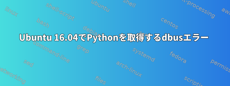 Ubuntu 16.04でPythonを取得するdbusエラー