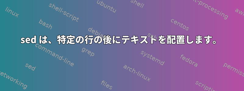 sed は、特定の行の後にテキストを配置します。