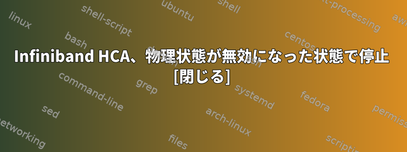 Infiniband HCA、物理状態が無効になった状態で停止 [閉じる]