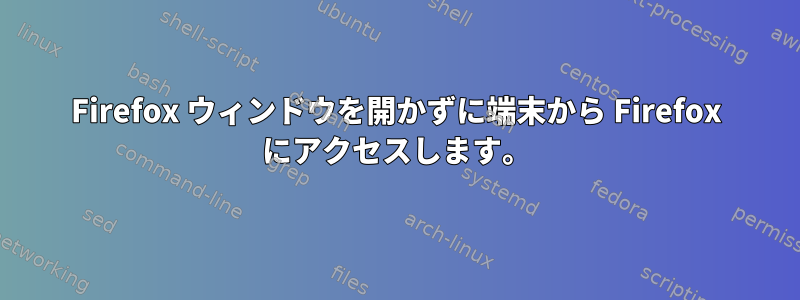 Firefox ウィンドウを開かずに端末から Firefox にアクセスします。