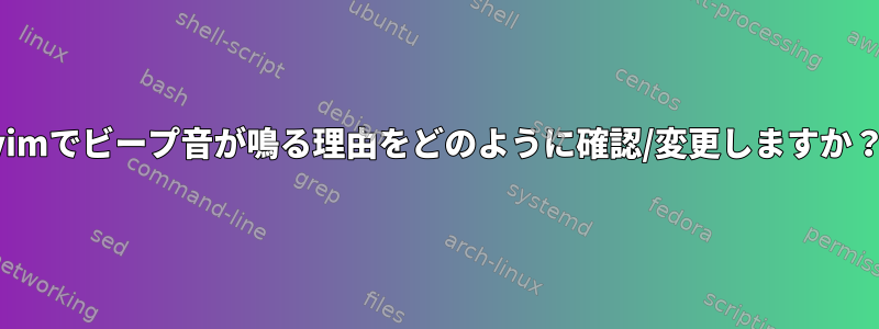 vimでビープ音が鳴る理由をどのように確認/変更しますか？