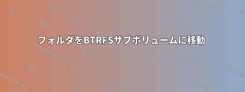 フォルダをBTRFSサブボリュームに移動