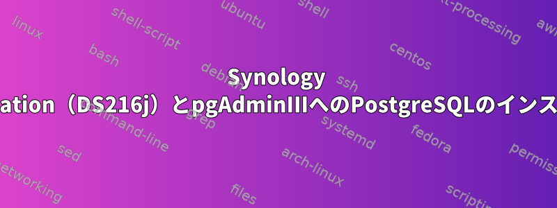 Synology DiskStation（DS216j）とpgAdminIIIへのPostgreSQLのインストール