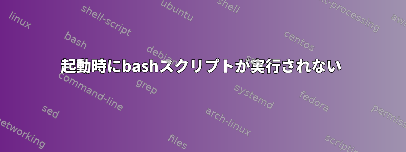 起動時にbashスクリプトが実行されない