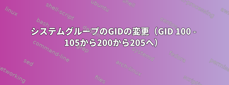 システムグループのGIDの変更（GID 100 - 105から200から205へ）