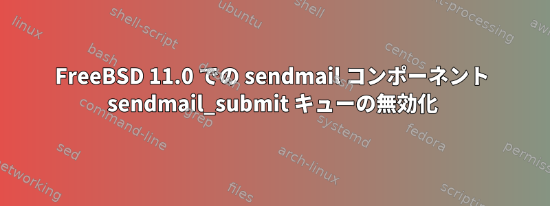 FreeBSD 11.0 での sendmail コンポーネント sendmail_submit キューの無効化