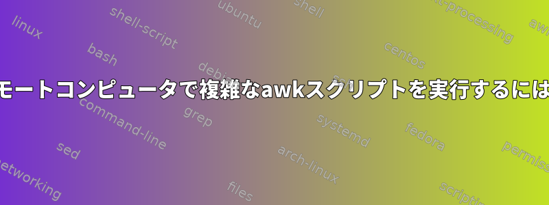 リモートコンピュータで複雑なawkスクリプトを実行するには？