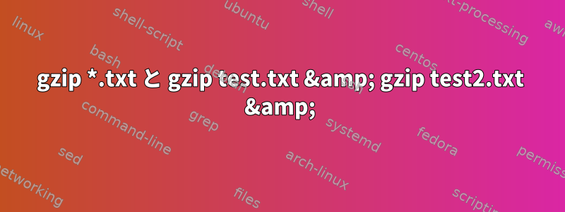 gzip *.txt と gzip test.txt &amp; gzip test2.txt &amp;