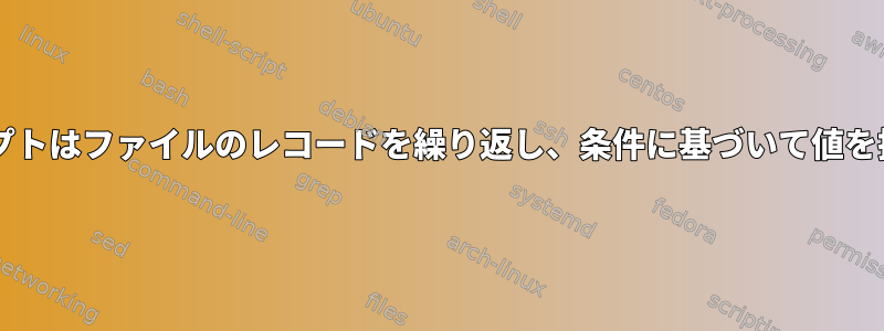 Bashスクリプトはファイルのレコードを繰り返し、条件に基づいて値を抽出します。