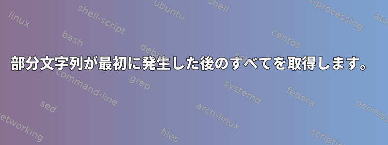 部分文字列が最初に発生した後のすべてを取得します。