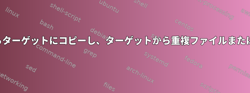 フォルダ全体をソースからターゲットにコピーし、ターゲットから重複ファイルまたはフォルダを削除します。