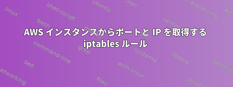 AWS インスタンスからポートと IP を取得する iptables ルール