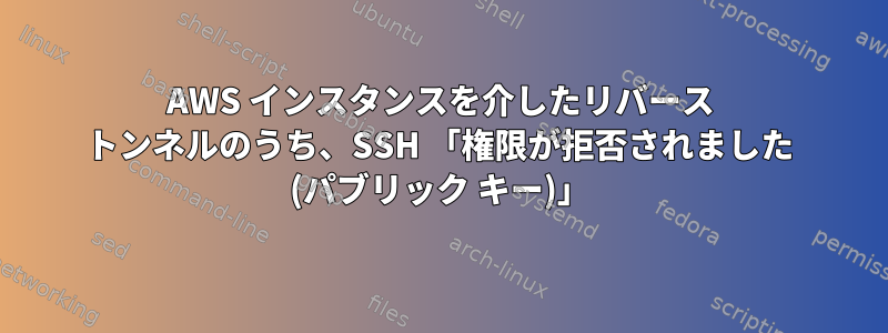 AWS インスタンスを介したリバース トンネルのうち、SSH 「権限が拒否されました (パブリック キー)」