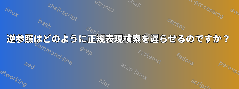 逆参照はどのように正規表現検索を遅らせるのですか？