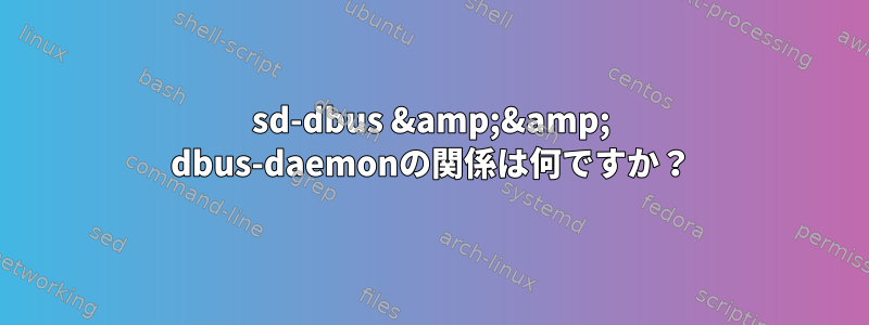 sd-dbus &amp;&amp; dbus-daemonの関係は何ですか？