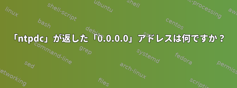 「ntpdc」が返した「0.0.0.0」アドレスは何ですか？