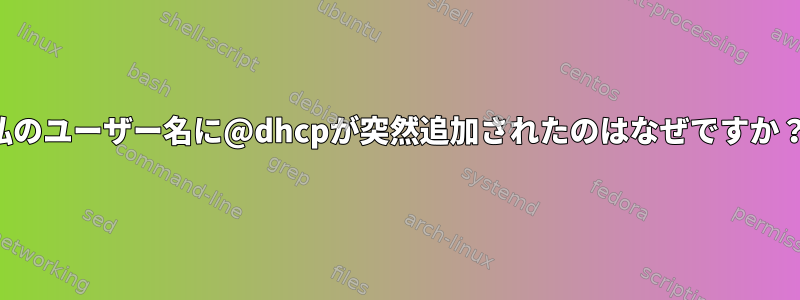 私のユーザー名に@dhcpが突然追加されたのはなぜですか？