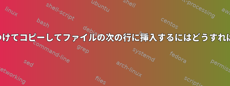 テキストを見つけてコピーしてファイルの次の行に挿入するにはどうすればよいですか？