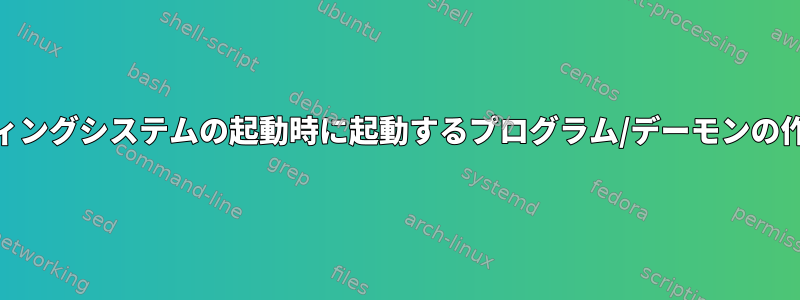 オペレーティングシステムの起動時に起動するプログラム/デーモンの作成[閉じる]