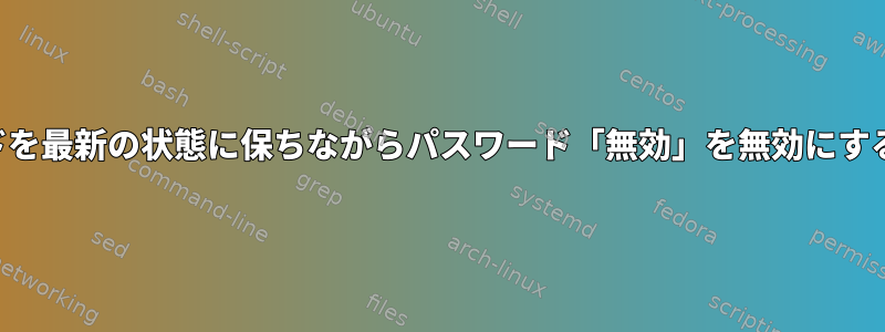 パスワードを最新の状態に保ちながらパスワード「無効」を無効にする方法は？