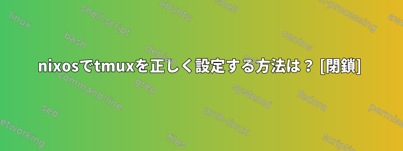 nixosでtmuxを正しく設定する方法は？ [閉鎖]