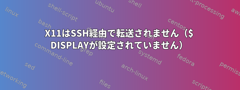 X11はSSH経由で転送されません（$ DISPLAYが設定されていません）